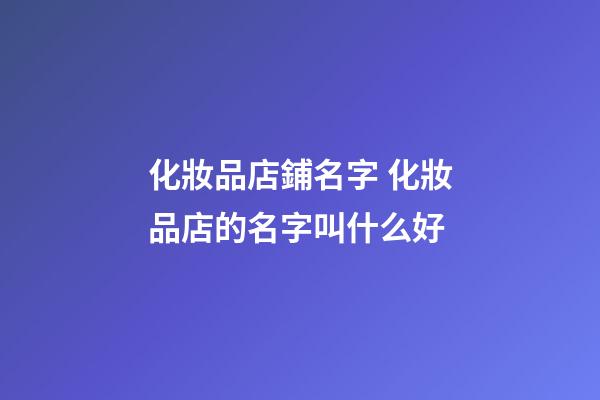 化妝品店鋪名字 化妝品店的名字叫什么好-第1張-店鋪起名-玄機派